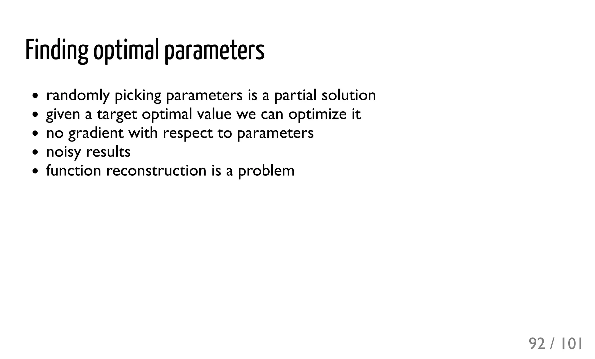 Finding optimal parameters
randomly picking parameters is a partial solution
given a target optimal value we can optimize it
no gradient with respect to parameters
noisy results
function reconstruction is a problem
92 / 101
 