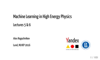 Machine Learning in High Energy Physics
Lectures 5 & 6
Alex Rogozhnikov
Lund, MLHEP 2016
1 / 101
 