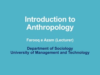 Introduction to
Anthropology
Farooq e Azam (Lecturer)
Department of Sociology
University of Management and Technology
 