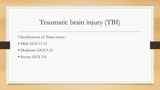 Traumatic brain injury (TBI)
Classifications of Brain injury:
▪ Mild: GCS 13-15
▪ Moderate: GCS 9-12
▪ Severe: GCS 3-8
 