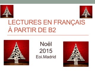 LECTURES EN FRANÇAIS
À PARTIR DE B2
Noël
2015
Eoi.Madrid
 