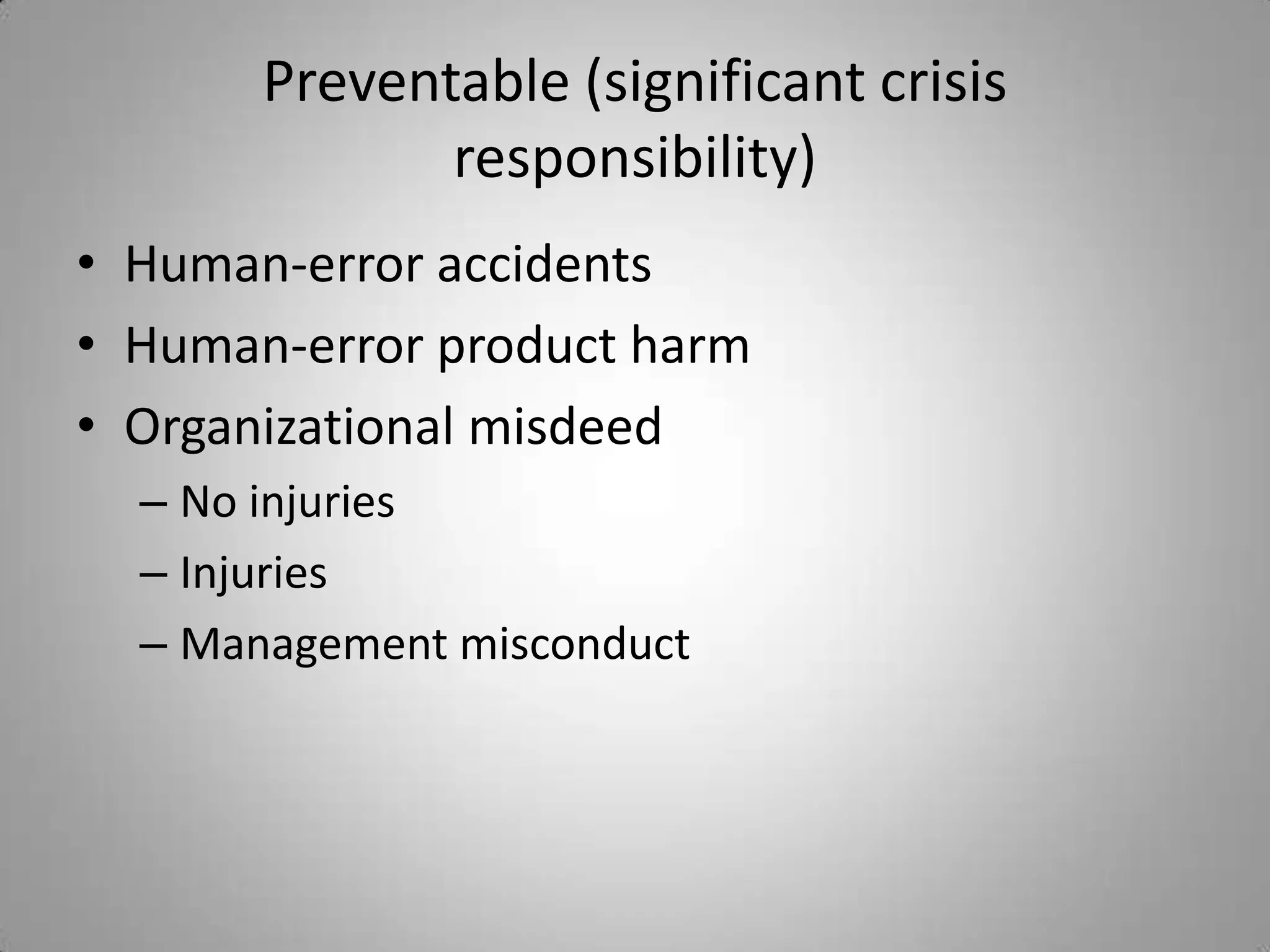 Preventable (significant crisis
              responsibility)
• Human-error accidents
• Human-error product harm
• Organizational misdeed
  – No injuries
  – Injuries
  – Management misconduct
 