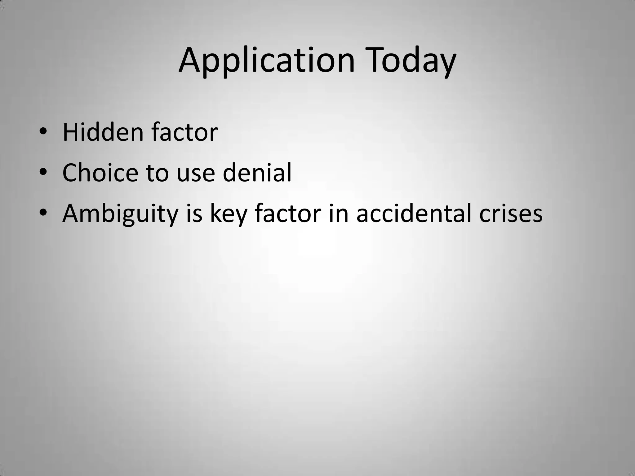 Application Today
• Hidden factor
• Choice to use denial
• Ambiguity is key factor in accidental crises
 