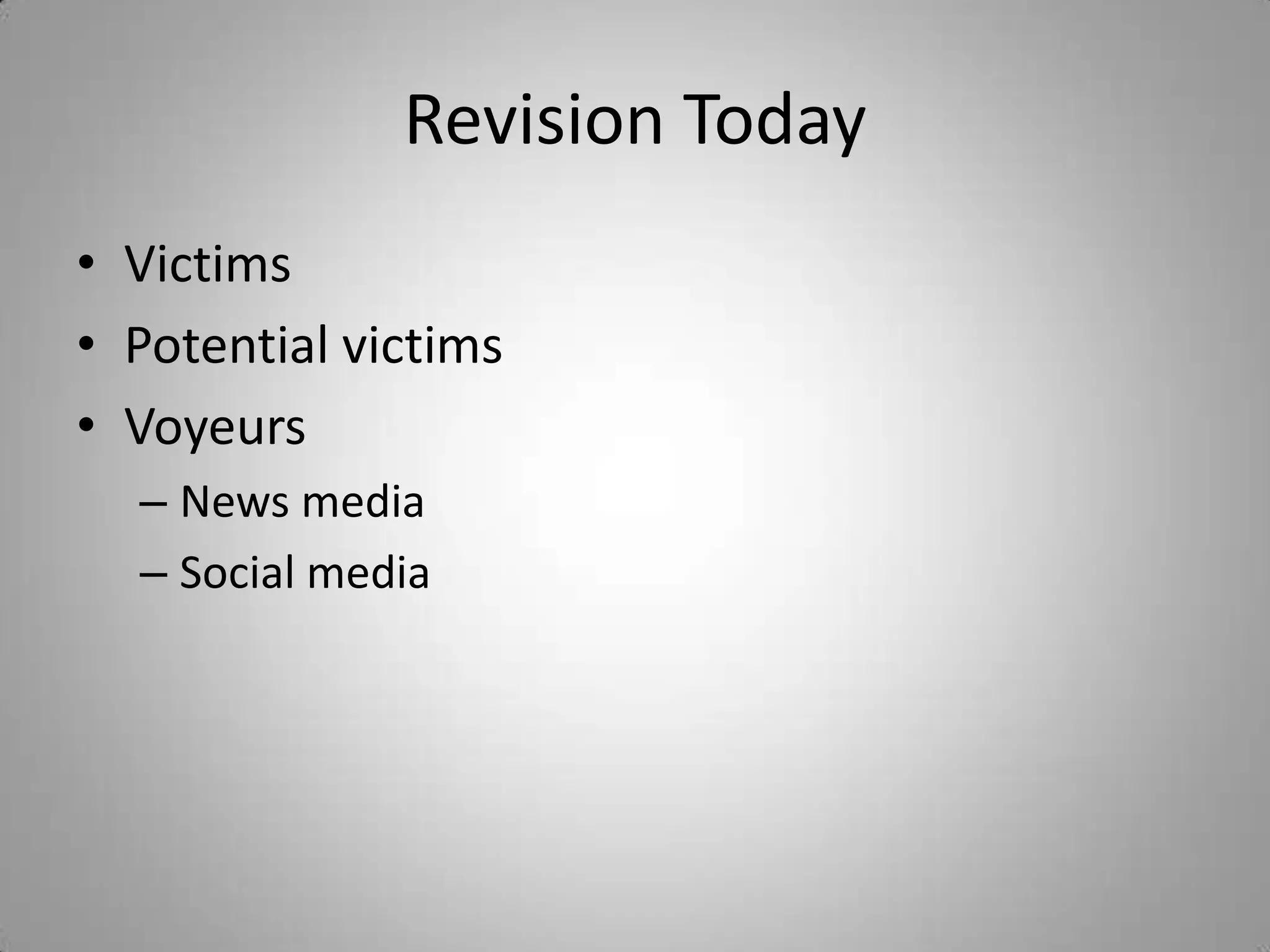 Revision Today
• Victims
• Potential victims
• Voyeurs
  – News media
  – Social media
 