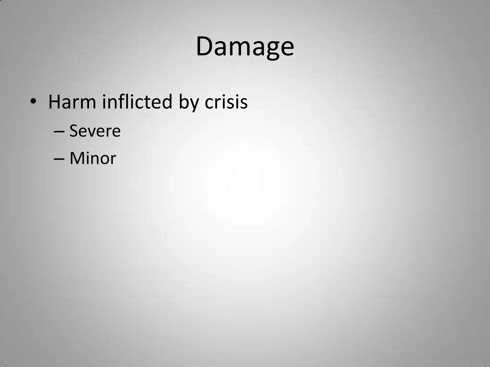Damage
• Harm inflicted by crisis
  – Severe
  – Minor
 