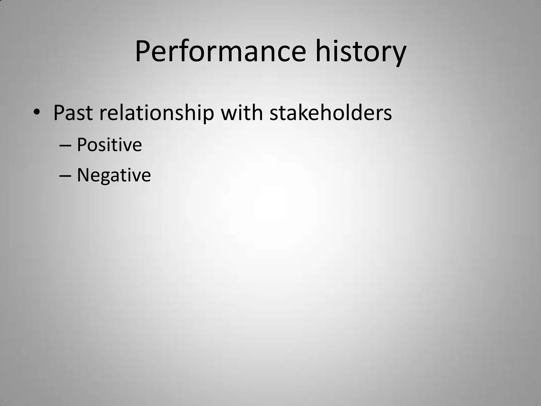 Performance history
• Past relationship with stakeholders
  – Positive
  – Negative
 