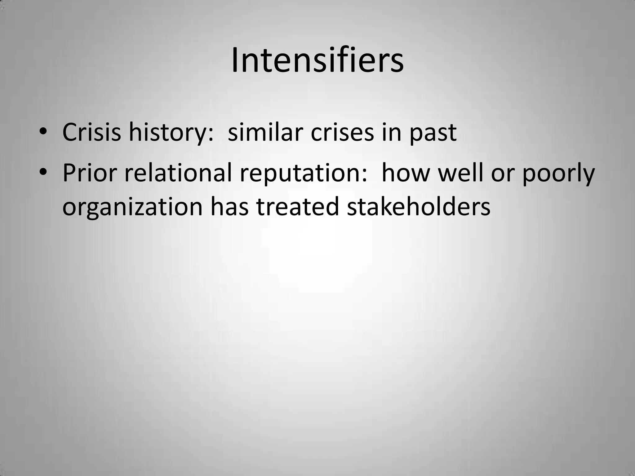 Intensifiers
• Crisis history: similar crises in past
• Prior relational reputation: how well or poorly
  organization has treated stakeholders
 