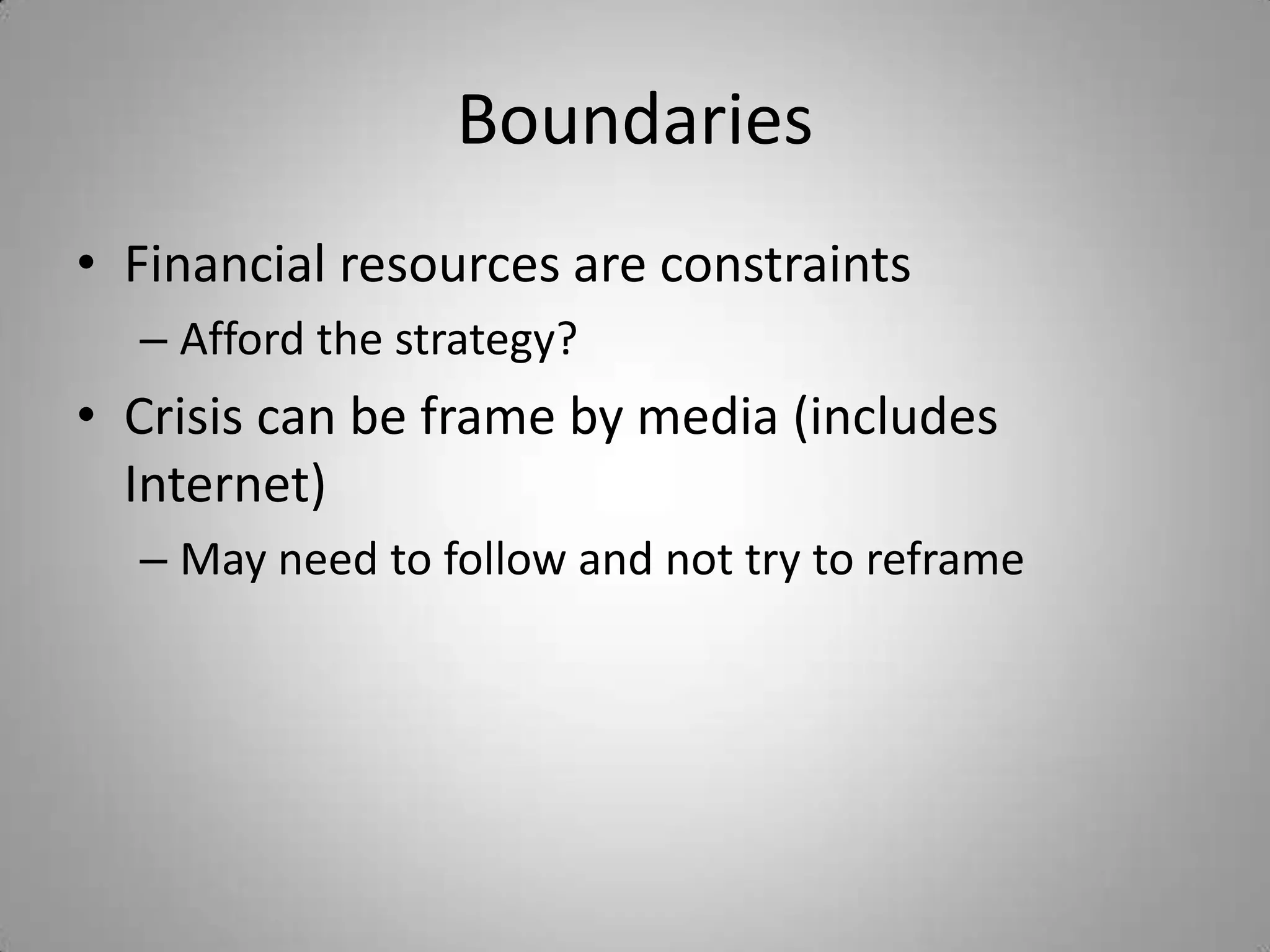 Boundaries
• Financial resources are constraints
  – Afford the strategy?
• Crisis can be frame by media (includes
  Internet)
  – May need to follow and not try to reframe
 