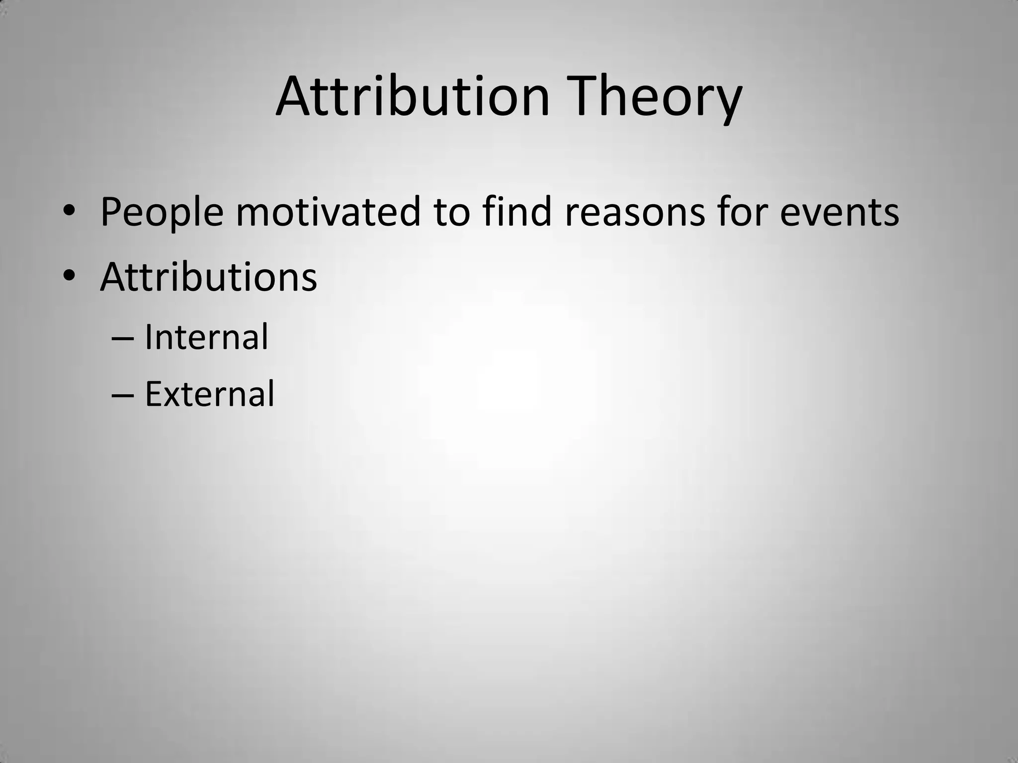 Attribution Theory
• People motivated to find reasons for events
• Attributions
  – Internal
  – External
 