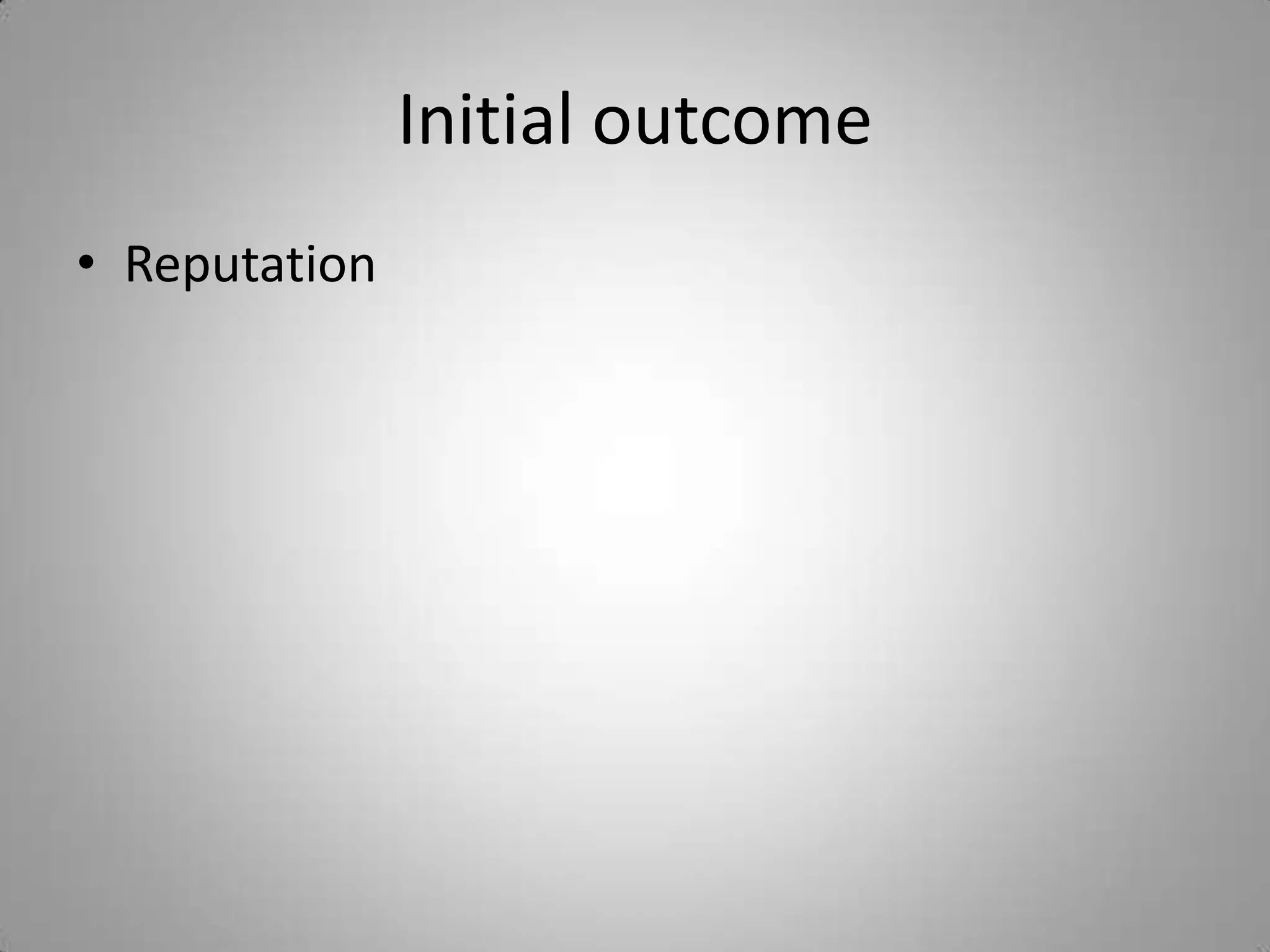 Initial outcome
• Reputation
 