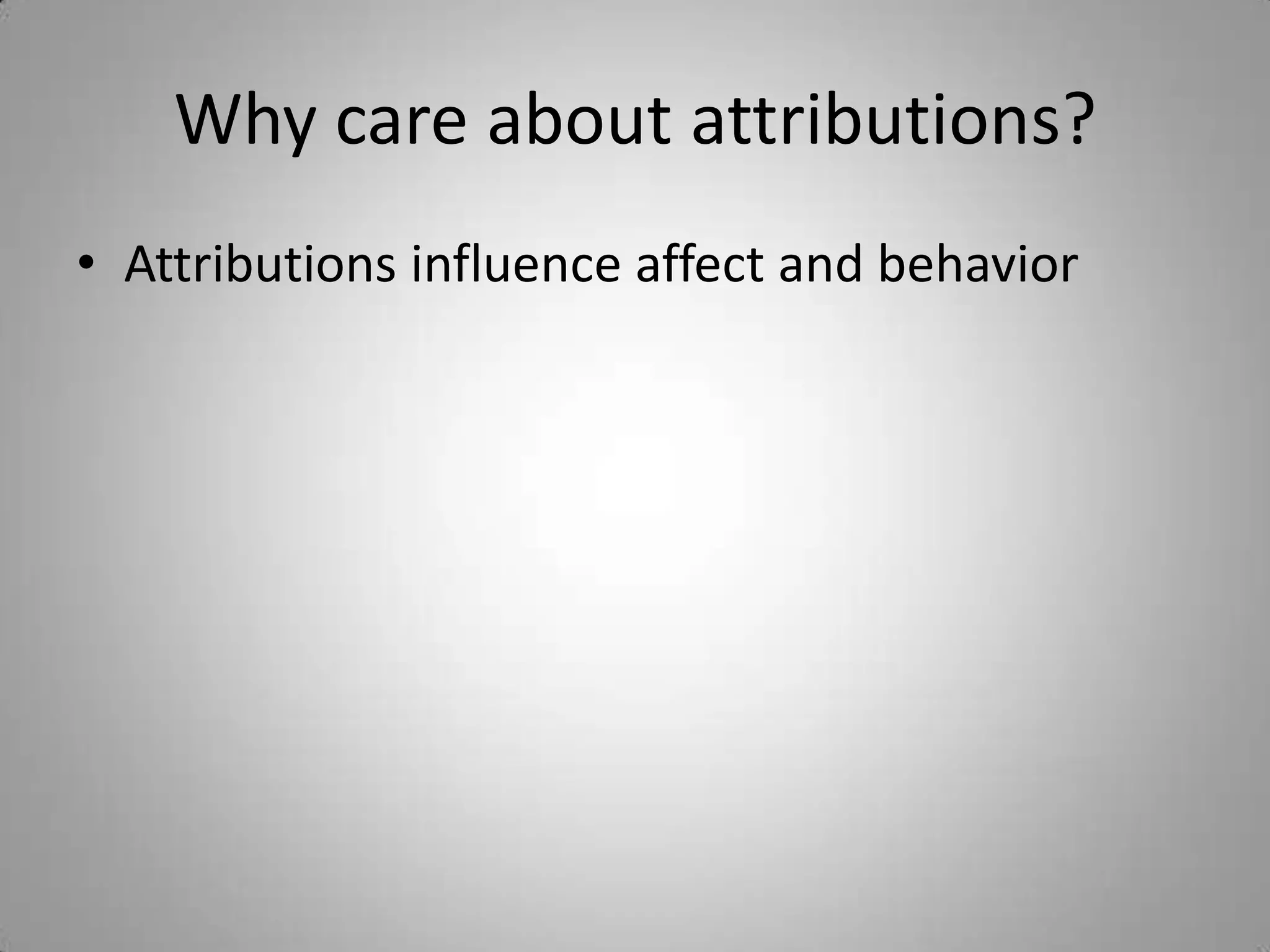 Why care about attributions?
• Attributions influence affect and behavior
 