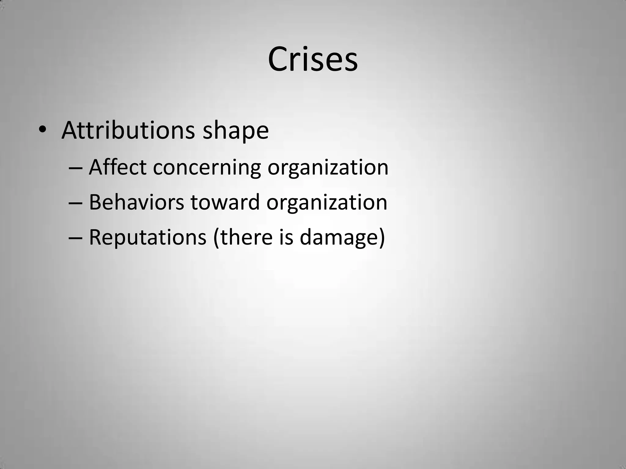 Crises
• Attributions shape
  – Affect concerning organization
  – Behaviors toward organization
  – Reputations (there is damage)
 
