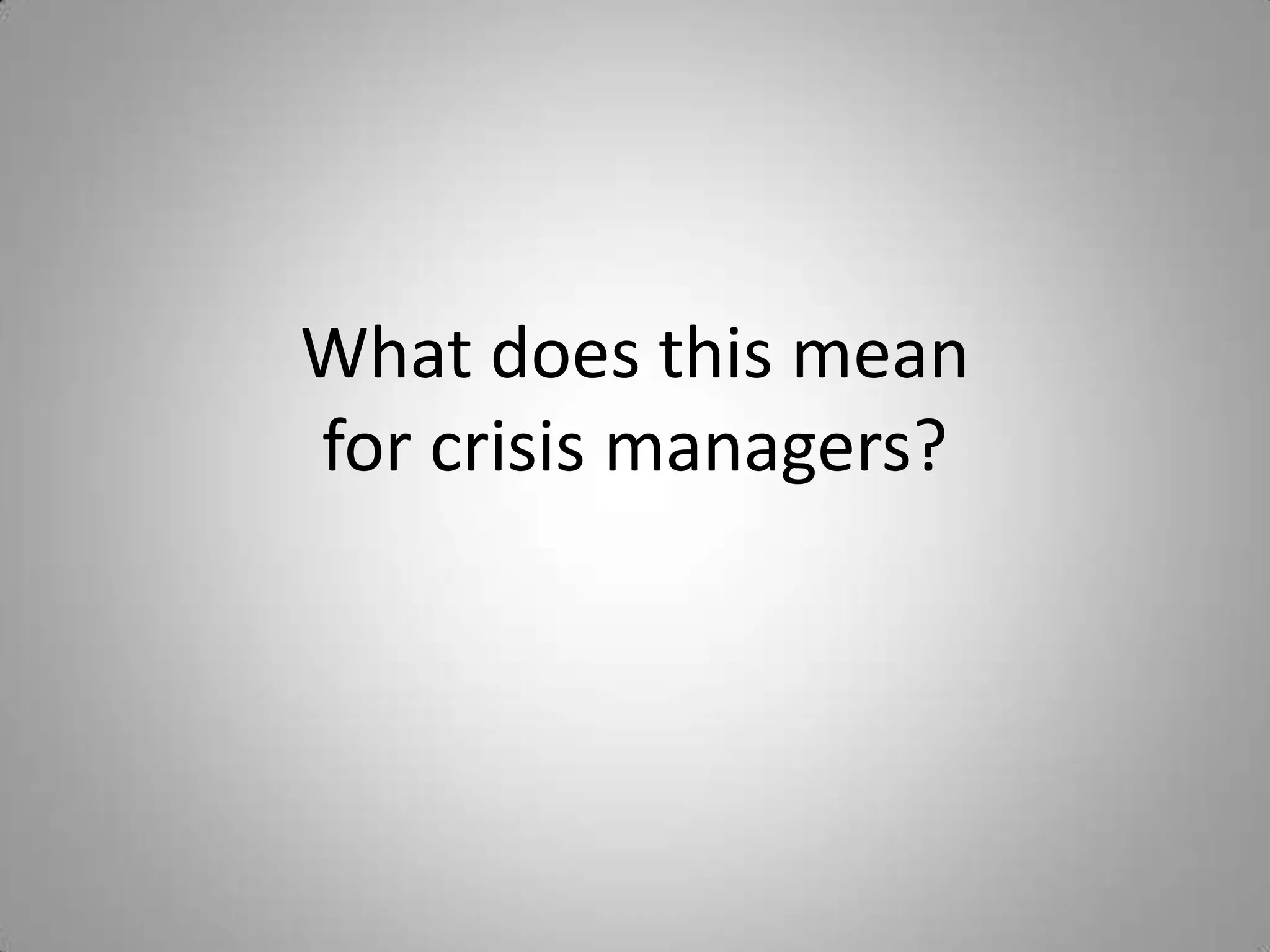What does this mean
for crisis managers?
 