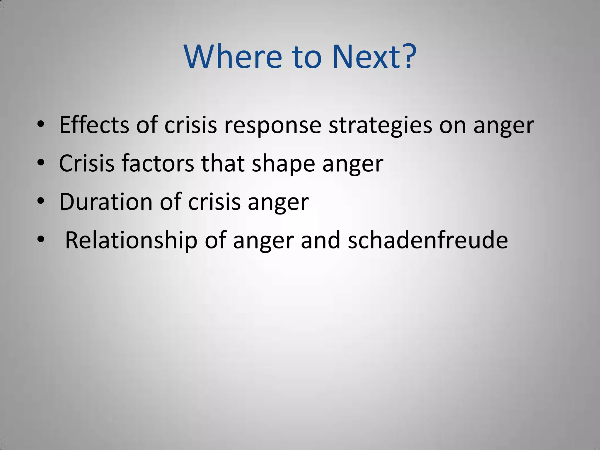 Where to Next?
•   Effects of crisis response strategies on anger
•   Crisis factors that shape anger
•   Duration of crisis anger
•   Relationship of anger and schadenfreude
 