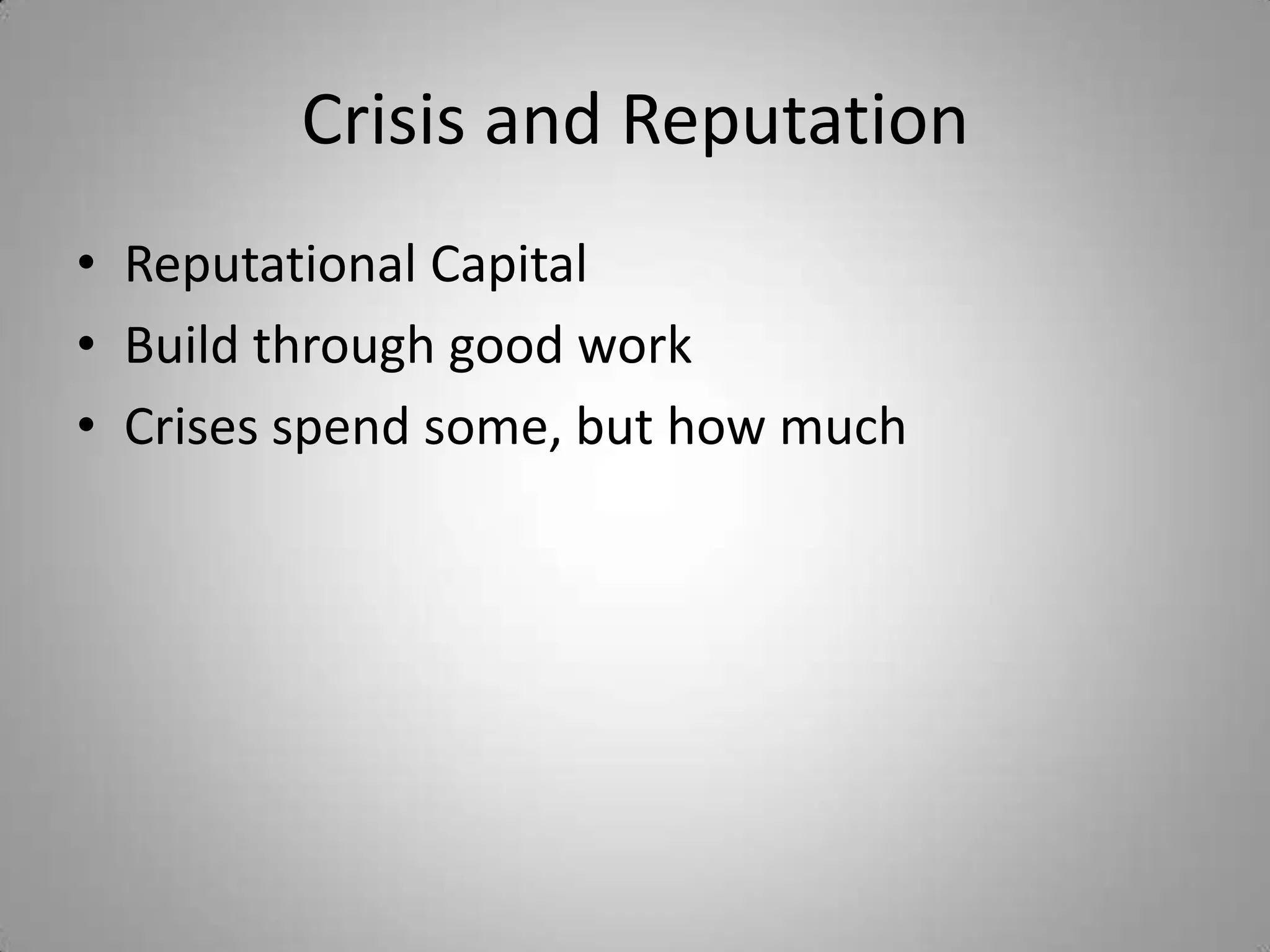 Crisis and Reputation
• Reputational Capital
• Build through good work
• Crises spend some, but how much
 