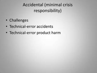 Accidental (minimal crisis
              responsibility)
• Challenges
• Technical-error accidents
• Technical-error product harm
 