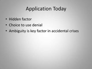 Application Today
• Hidden factor
• Choice to use denial
• Ambiguity is key factor in accidental crises
 