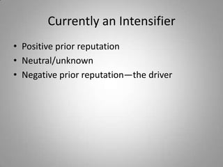 Currently an Intensifier
• Positive prior reputation
• Neutral/unknown
• Negative prior reputation—the driver
 