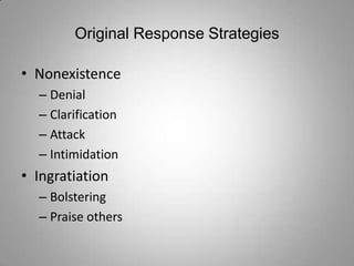 Original Response Strategies

• Nonexistence
  – Denial
  – Clarification
  – Attack
  – Intimidation
• Ingratiation
  – Bolstering
  – Praise others
 