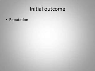 Initial outcome
• Reputation
 