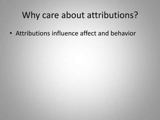 Why care about attributions?
• Attributions influence affect and behavior
 