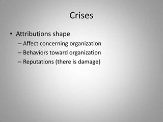 Crises
• Attributions shape
  – Affect concerning organization
  – Behaviors toward organization
  – Reputations (there is damage)
 
