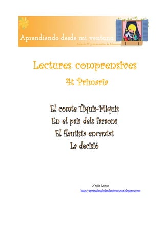  




    Lectures comprensives
          4t Primaria


 

 

 

 

 

 

 




                     Noelia López
             http://aprendiendodesdemiventana.blogspot.com


 
 
