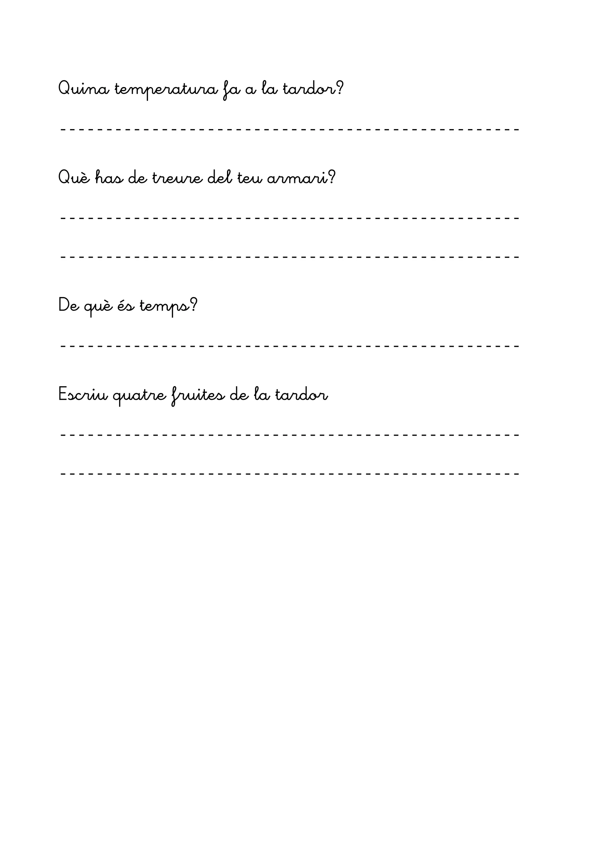 Quina temperatura fa a la tardor?
--------------------------------------------------
Què has de treure del teu armari?
--------------------------------------------------
--------------------------------------------------
De què és temps?
--------------------------------------------------
Escriu quatre fruites de la tardor
--------------------------------------------------
--------------------------------------------------
 