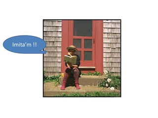 Imita’m !!
 
