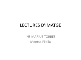 LECTURES D’IMATGE
INS MÀRIUS TORRES
Montse Filella
 