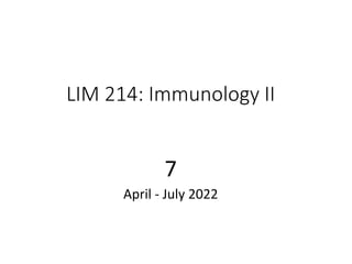 LIM 214: Immunology II
7
April - July 2022
 