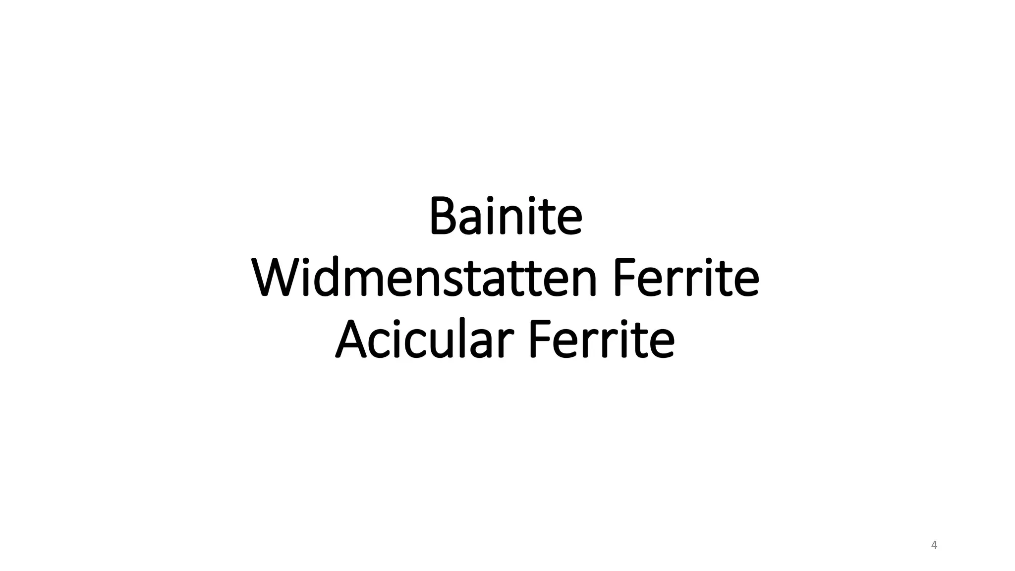 Bainite
Widmenstatten Ferrite
Acicular Ferrite
4
 