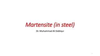 Martensite (in steel)
Dr. Muhammad Ali Siddiqui
1
 