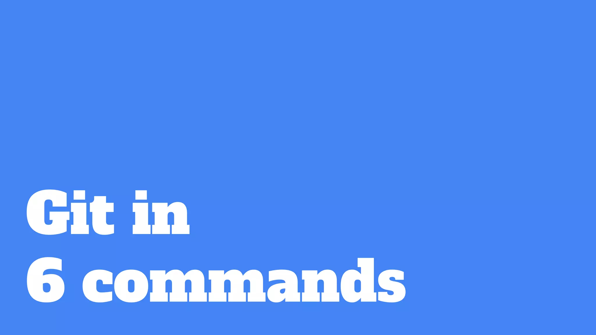 Git in
6 commands
 