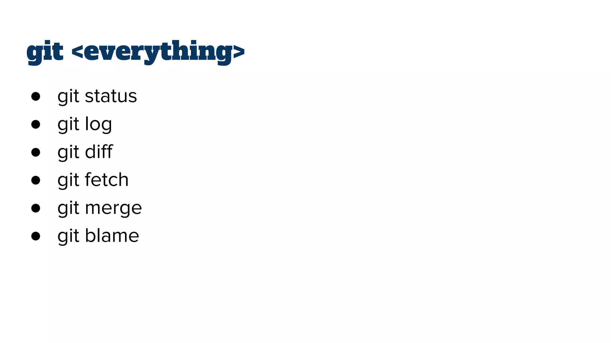 git <everything>
● git status
● git log
● git diff
● git fetch
● git merge
● git blame
 