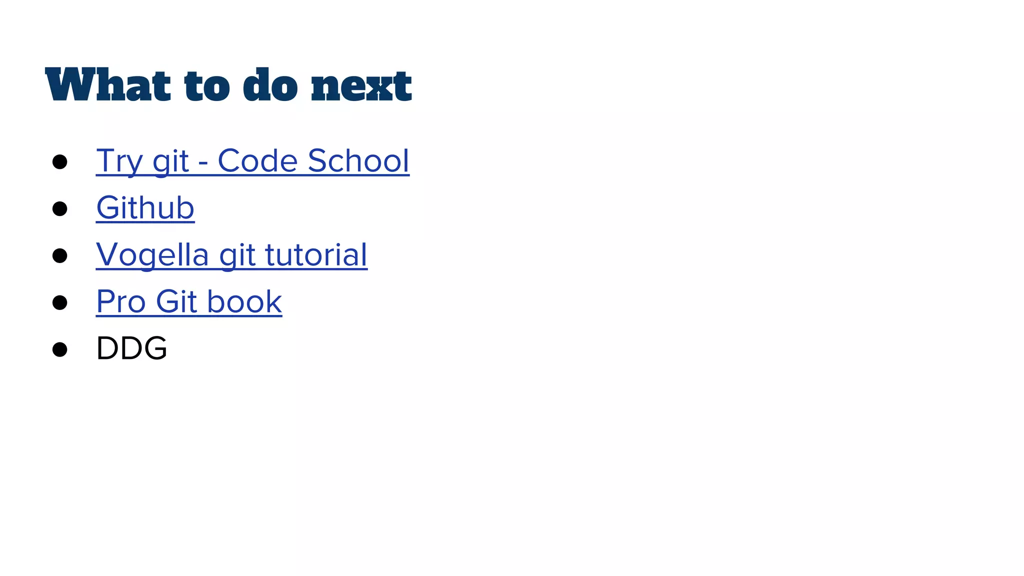 What to do next
● Try git - Code School
● Github
● Vogella git tutorial
● Pro Git book
● DDG
 