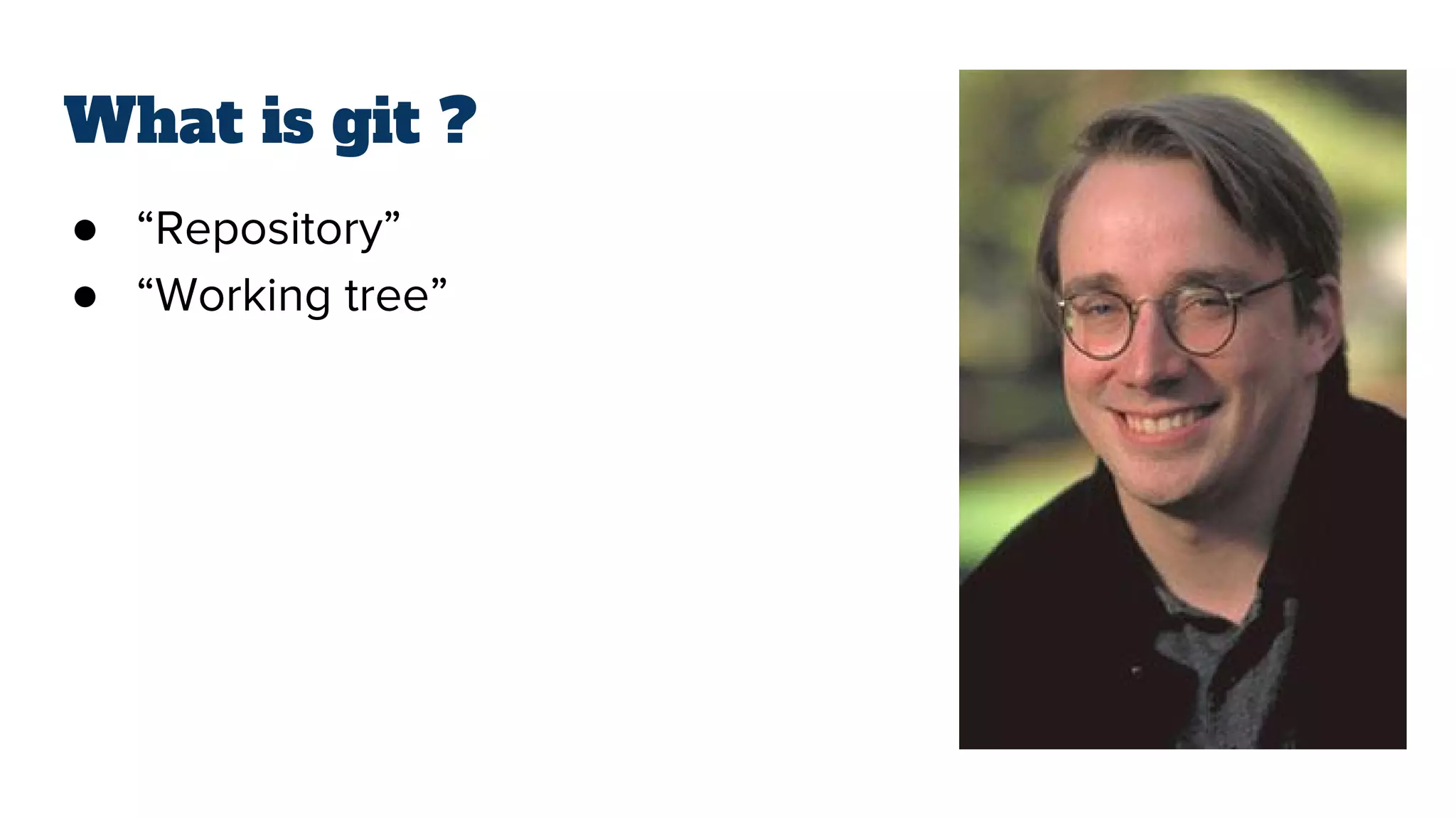 What is git ?
● “Repository”
● “Working tree”
 