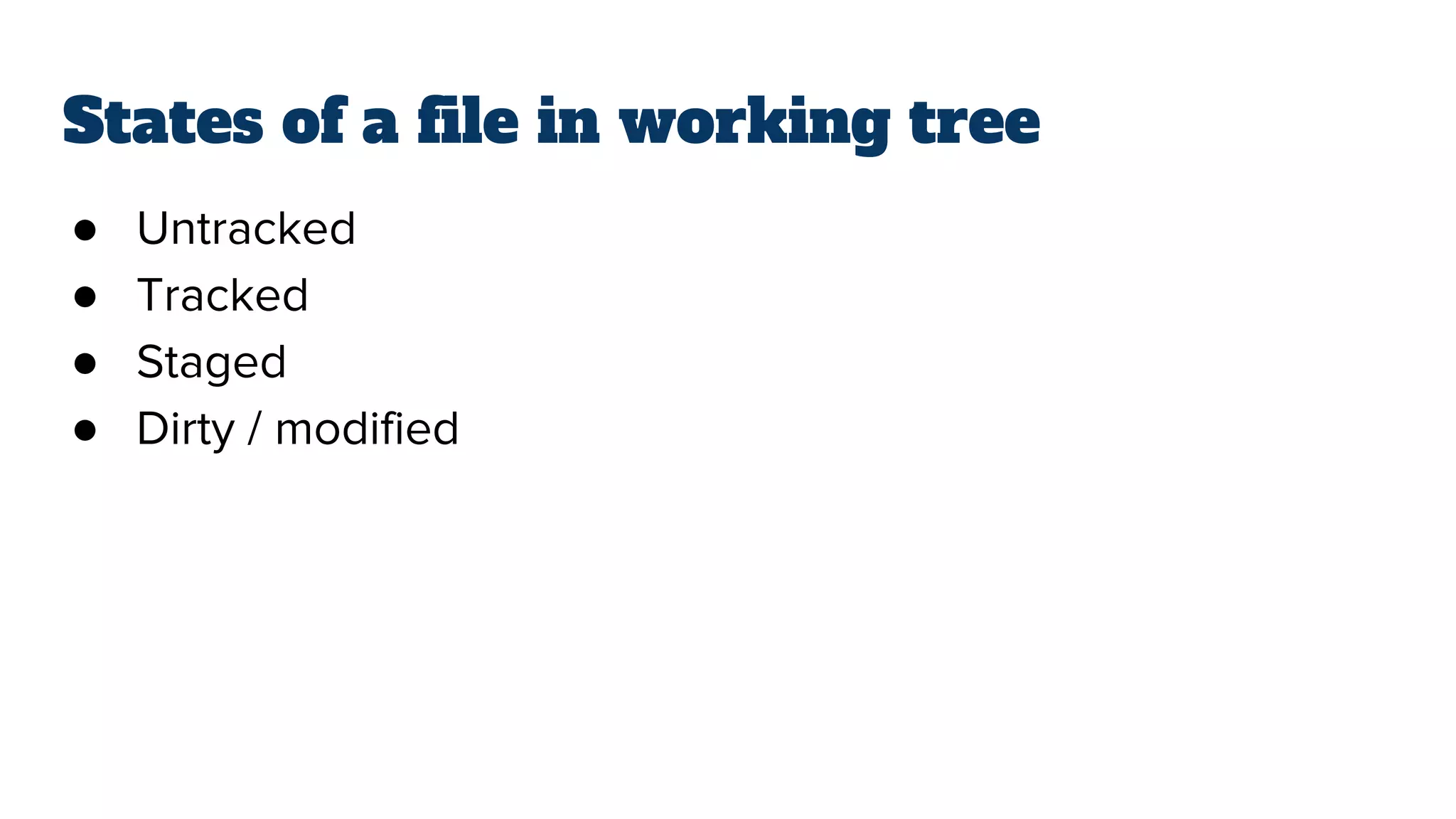 States of a file in working tree
● Untracked
● Tracked
● Staged
● Dirty / modified
 