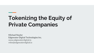 Tokenizing the Equity of
Private Companies
Michael Naylor
Edgewater Digital Technologies Inc.
www.edgewaterdigital.io
mike@edgewaterdigital.io
 