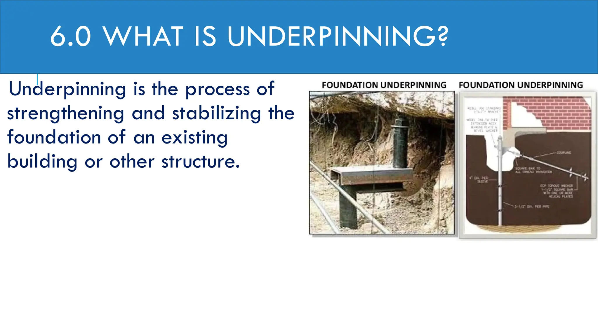 6.0 WHAT IS UNDERPINNING?
Underpinning is the process of
strengthening and stabilizing the
foundation of an existing
building or other structure.
 