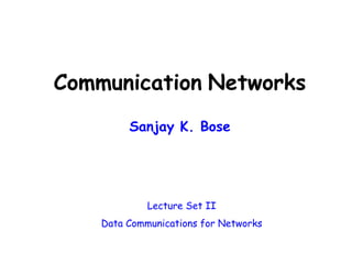 Communication Networks
Sanjay K. Bose
Lecture Set II
Data Communications for Networks
 