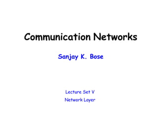 Communication Networks
Sanjay K. Bose
Lecture Set V
Network Layer
 