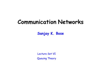 Communication Networks
Sanjay K. Bose
Lecture Set VI
Queuing Theory
 