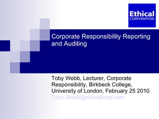 Corporate Responsibility Reporting and Auditing Toby Webb, Lecturer, Corporate Responsibility, Birkbeck College, University of London, February 25 2010 [email_address]   