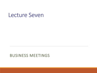Lecture Seven
BUSINESS MEETINGS
 