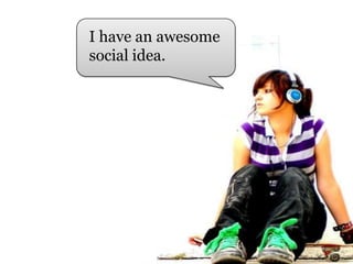 I have an awesome social idea.<br />