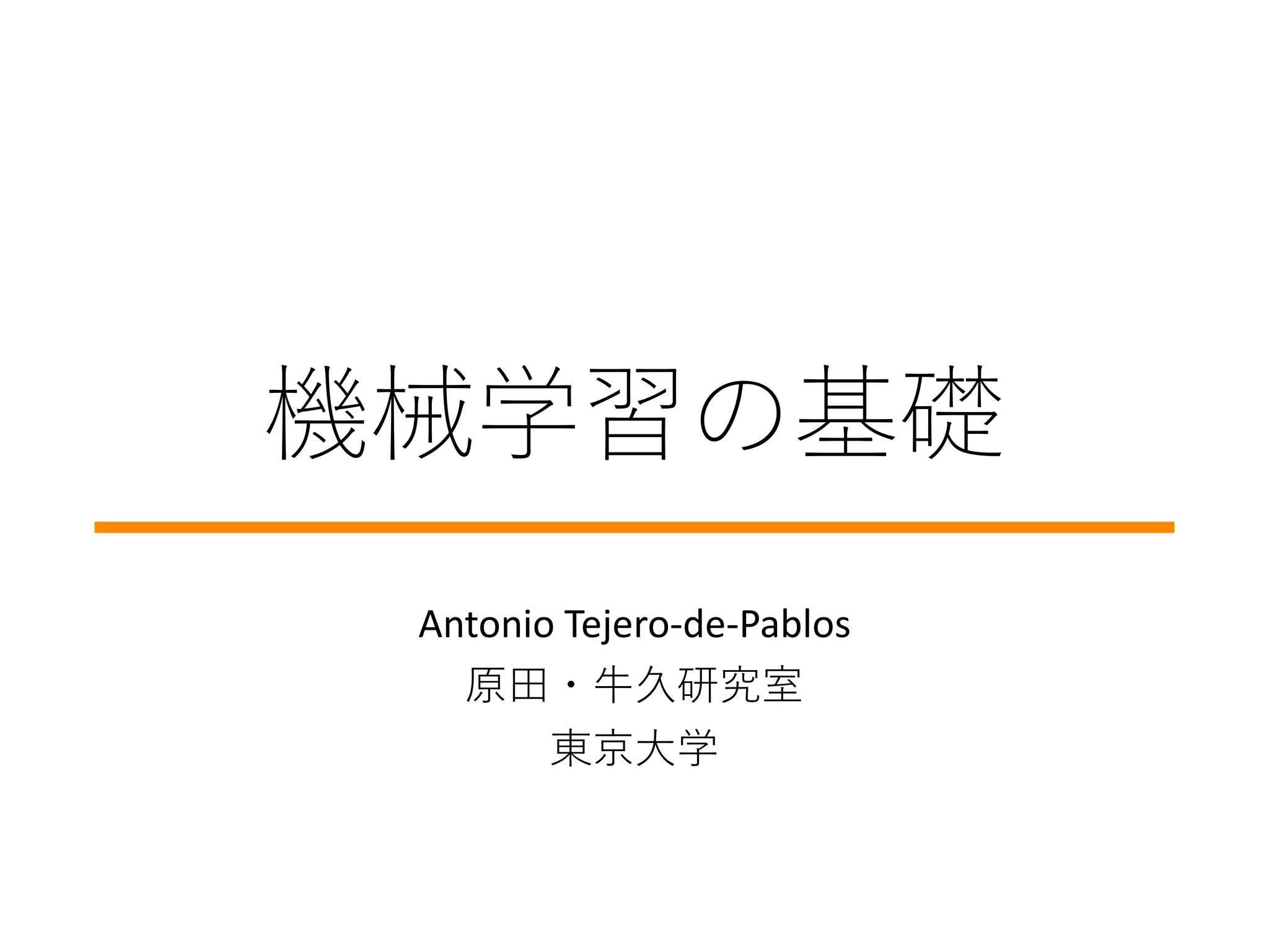 機械学習の基礎
Antonio Tejero-de-Pablos
原田・牛久研究室
東京大学
 