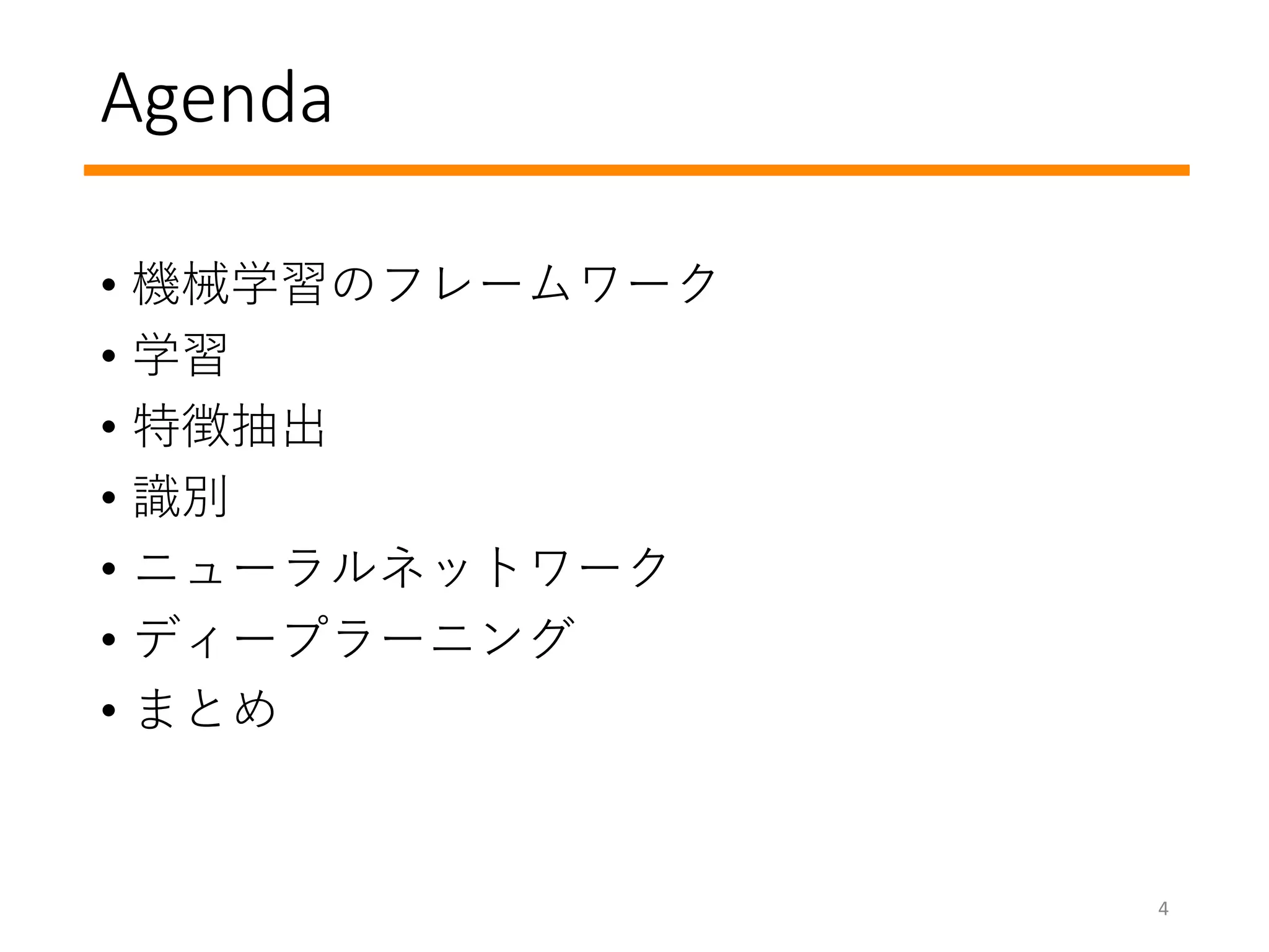 Agenda
• 機械学習のフレームワーク
• 学習
• 特徴抽出
• 識別
• ニューラルネットワーク
• ディープラーニング
• まとめ
4
 