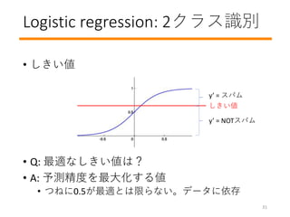 Logistic regression: 2饹ʶ
? 
? Q: mʤϣ
? A: yȤ󻯤낎
? Ĥͤ0.5mȤޤʤǩ`
y = ѥ
y = NOTѥ

31
 