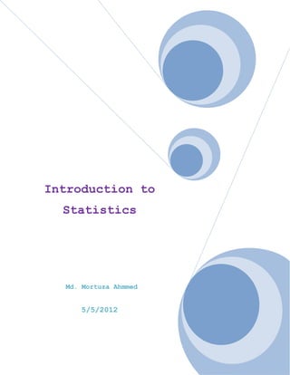 Introduction to
  Statistics




  Md. Mortuza Ahmmed


     5/5/2012
 